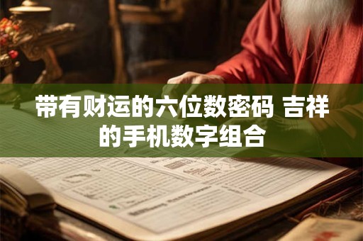带有财运的六位数密码 吉祥的手机数字组合