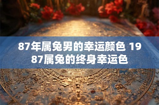 87年属兔男的幸运颜色 1987属兔的终身幸运色