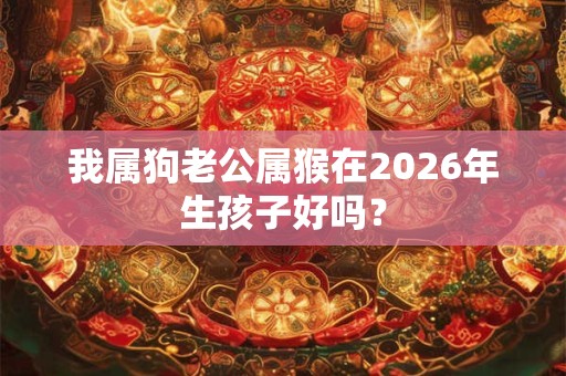 我属狗老公属猴在2026年生孩子好吗？