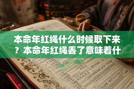 本命年红绳什么时候取下来？本命年红绳丢了意味着什么？