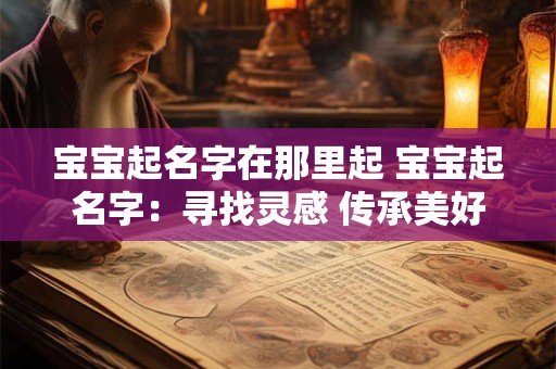 宝宝起名字在那里起 宝宝起名字：寻找灵感 传承美好