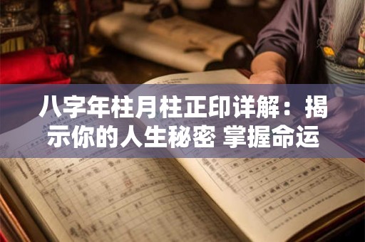八字年柱月柱正印详解:揭示你的人生秘密 掌握命运! 八字年柱月柱正印详解:揭示你的人生秘密 掌握命运!