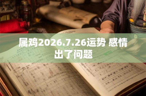 属鸡2026.7.26运势 感情出了问题