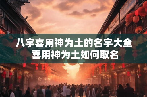 八字喜用神为土的名字大全 喜用神为土如何取名