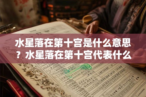 水星落在第十宫是什么意思?水星落在第十宫代表什么? 水星落在第十宫是什么意思?水星落在第十宫代表什么?