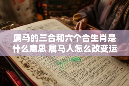 属马的三合和六个合生肖是什么意思 属马人怎么改变运气