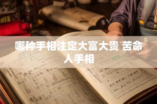 哪种手相注定大富大贵 苦命人手相 哪种手相注定大富大贵 苦命人手相