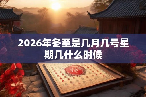 2026年冬至是几月几号星期几什么时候