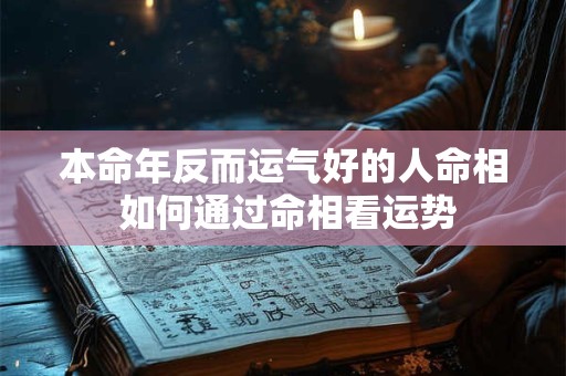 本命年反而运气好的人命相 如何通过命相看运势