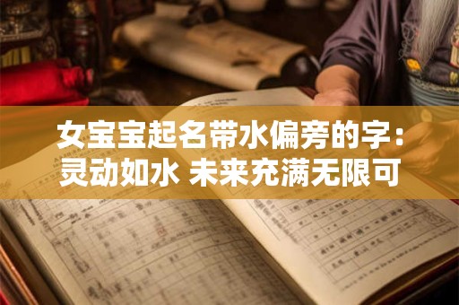 女宝宝起名带水偏旁的字：灵动如水 未来充满无限可能