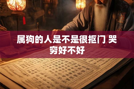 属狗的人是不是很抠门 哭穷好不好 属狗的人是不是很抠门 哭穷好不好