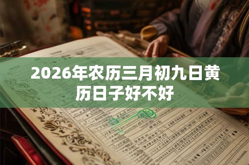 2026年农历三月初九日黄历日子好不好