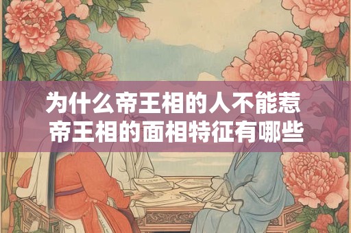 为什么帝王相的人不能惹 帝王相的面相特征有哪些