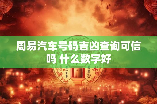 周易汽车号码吉凶查询可信吗 什么数字好
