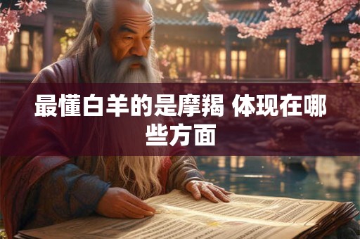 最懂白羊的是摩羯 体现在哪些方面