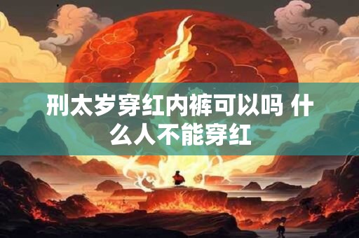 刑太岁穿红内裤可以吗 什么人不能穿红