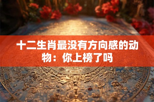 十二生肖最没有方向感的动物：你上榜了吗