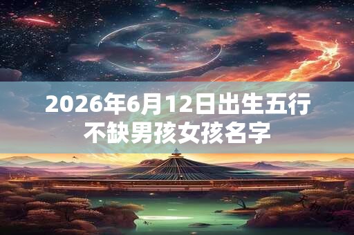 2026年6月12日出生五行不缺男孩女孩名字