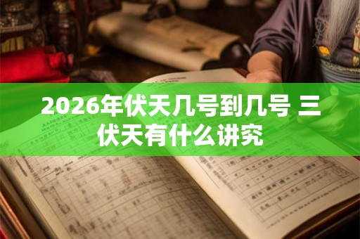 2026年伏天几号到几号 三伏天有什么讲究