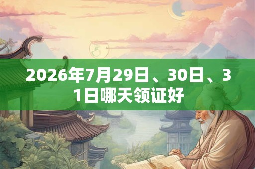 2026年7月29日、30日、31日哪天领证好
