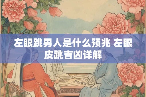 左眼跳男人是什么预兆 左眼皮跳吉凶详解