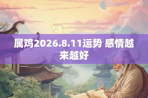 属鸡2026.8.11运势 感情越来越好