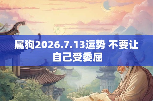 属狗2026.7.13运势 不要让自己受委屈