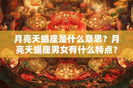 月亮天蝎座是什么意思？月亮天蝎座男女有什么特点？
