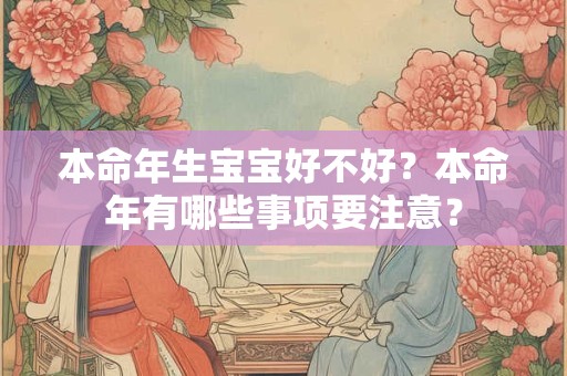 本命年生宝宝好不好？本命年有哪些事项要注意？