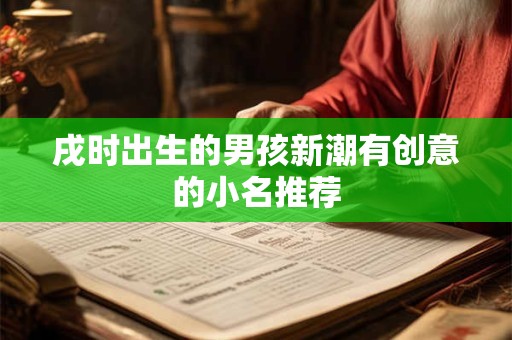 戌时出生的男孩新潮有创意的小名推荐