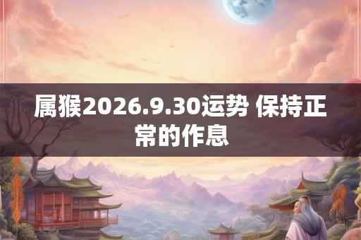属猴2026.9.30运势 保持正常的作息
