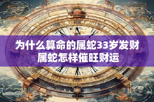 为什么算命的属蛇33岁发财 属蛇怎样催旺财运