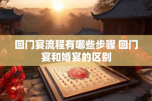 回门宴流程有哪些步骤 回门宴和婚宴的区别