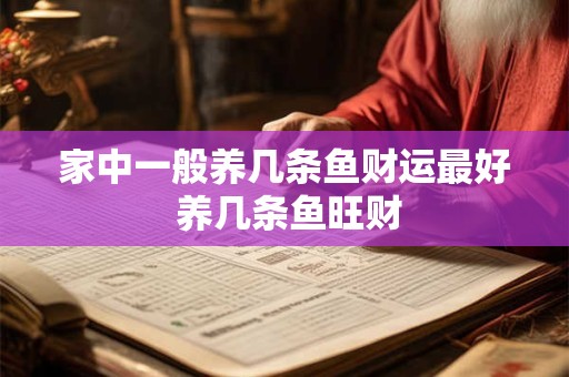 家中一般养几条鱼财运最好 养几条鱼旺财