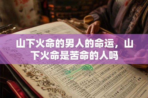 山下火命的男人的命运，山下火命是苦命的人吗