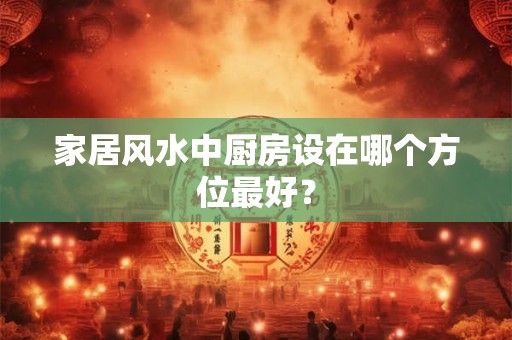 家居风水中厨房设在哪个方位最好？