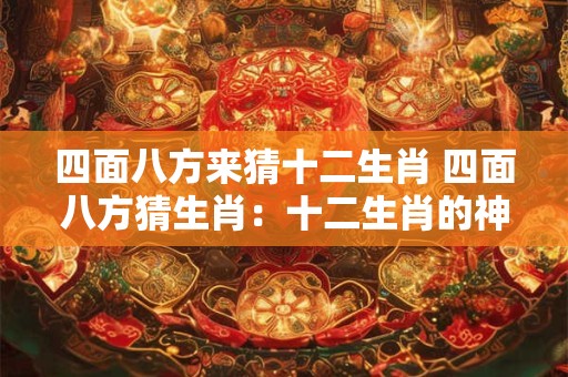 四面八方来猜十二生肖 四面八方猜生肖：十二生肖的神秘之旅