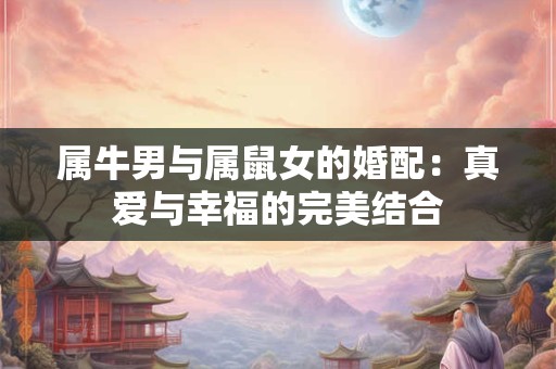 属牛男与属鼠女的婚配：真爱与幸福的完美结合