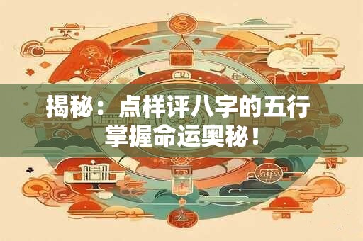 揭秘：点样评八字的五行 掌握命运奥秘！