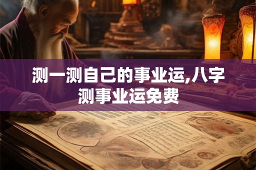 测一测自己的事业运,八字测事业运免费