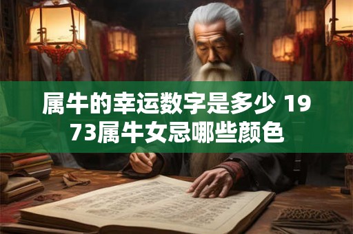 属牛的幸运数字是多少 1973属牛女忌哪些颜色 属牛的幸运数字是多少 1973属牛女忌哪些颜色