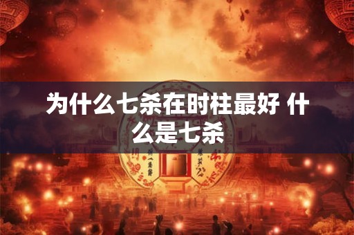 为什么七杀在时柱最好 什么是七杀