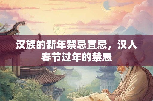 汉族的新年禁忌宜忌，汉人春节过年的禁忌