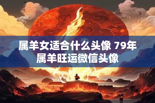 属羊女适合什么头像 79年属羊旺运微信头像