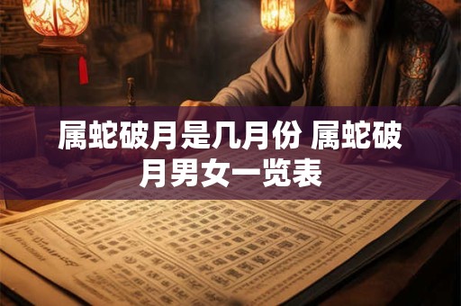 属蛇破月是几月份 属蛇破月男女一览表