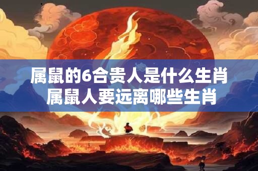 属鼠的6合贵人是什么生肖 属鼠人要远离哪些生肖