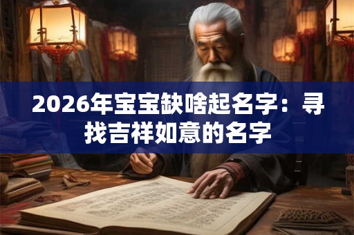 2026年宝宝缺啥起名字：寻找吉祥如意的名字