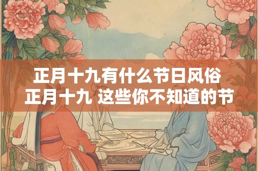 正月十九有什么节日风俗 正月十九 这些你不知道的节日风俗