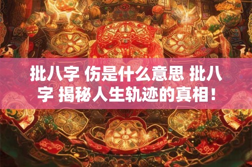批八字 伤是什么意思 批八字 揭秘人生轨迹的真相！