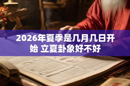 2026年夏季是几月几日开始 立夏卦象好不好